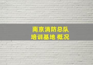 南京消防总队培训基地 概况